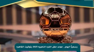رسمياً اليوم.. موعد حفل الكرة الذهبية 2025 بتوقيت القاهرة